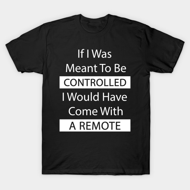 If I Was Meant To Be Controlled I Would Have Come With A Remote T-Shirt by Felix Rivera